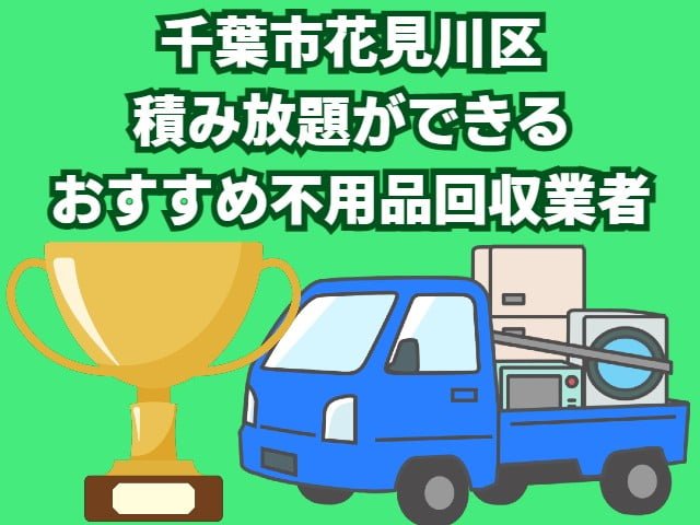 花見川区　積み放題ができるおすすめ不用品回収業者
